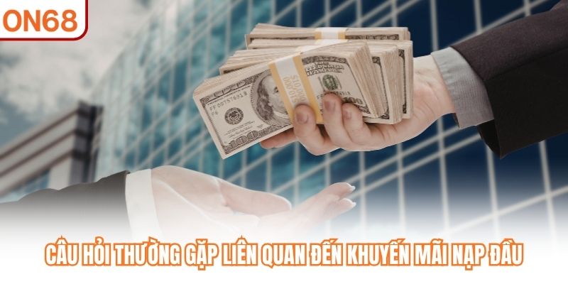 Câu hỏi thường gặp liên quan đến khuyến mãi nạp đầu