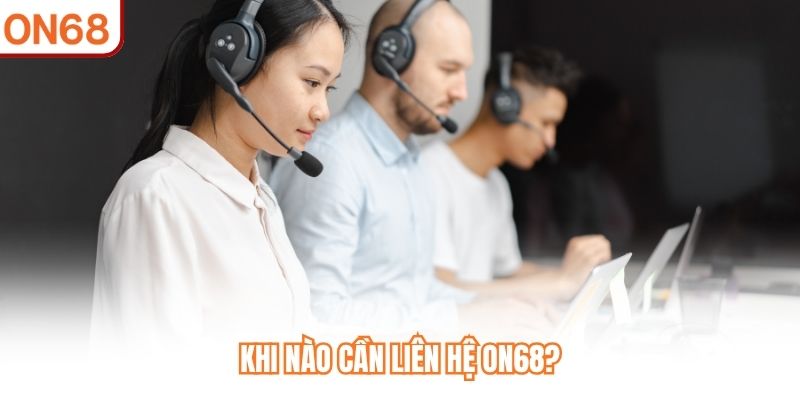 Khi nào cần liên hệ ON68?
